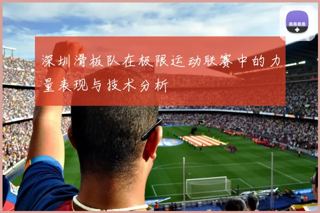 深圳滑板队在极限运动联赛中的力量表现与技术分析