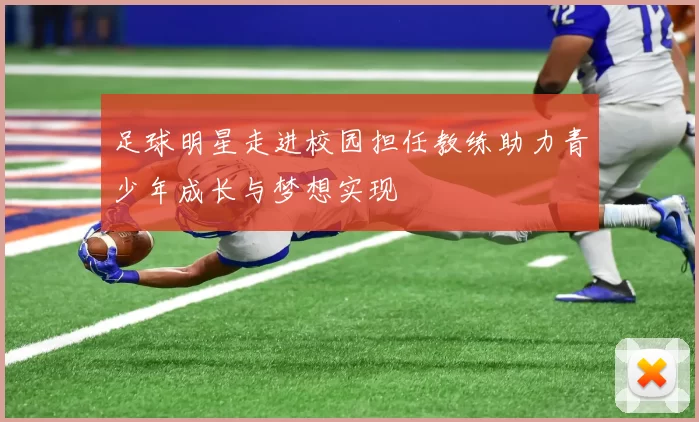 足球明星走进校园担任教练助力青少年成长与梦想实现