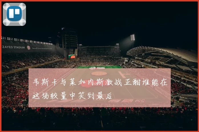 韦斯卡与莱加内斯激战正酣谁能在这场较量中笑到最后