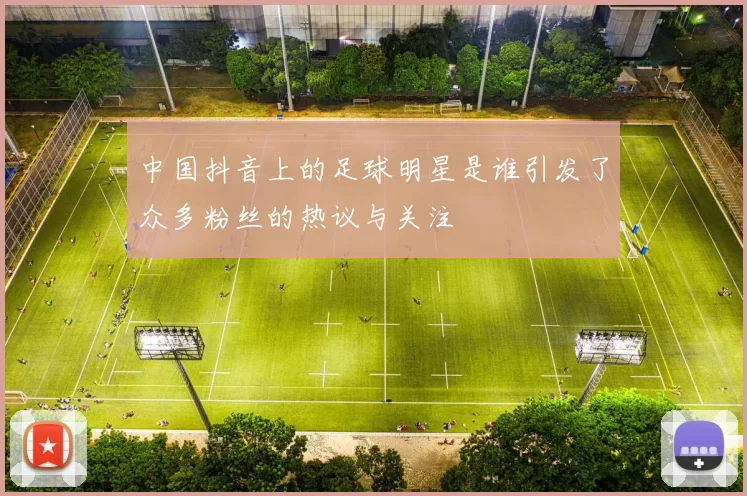 中国抖音上的足球明星是谁引发了众多粉丝的热议与关注