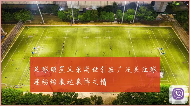 足球明星父亲离世引发广泛关注球迷纷纷表达哀悼之情