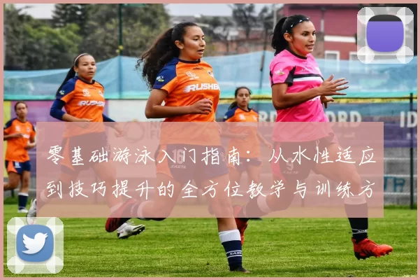 零基础游泳入门指南：从水性适应到技巧提升的全方位教学与训练方法