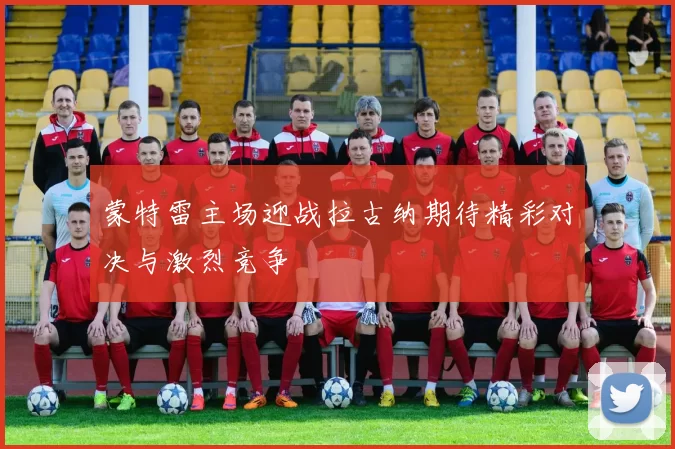 蒙特雷主场迎战拉古纳期待精彩对决与激烈竞争