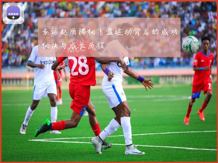 专访赵丽揭秘飞盘运动背后的成功秘诀与成长历程