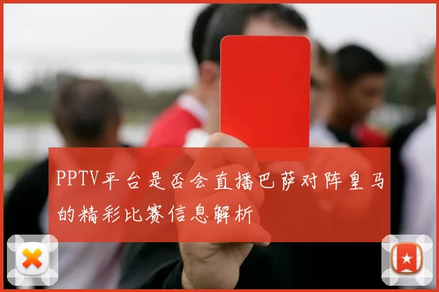 PPTV平台是否会直播巴萨对阵皇马的精彩比赛信息解析