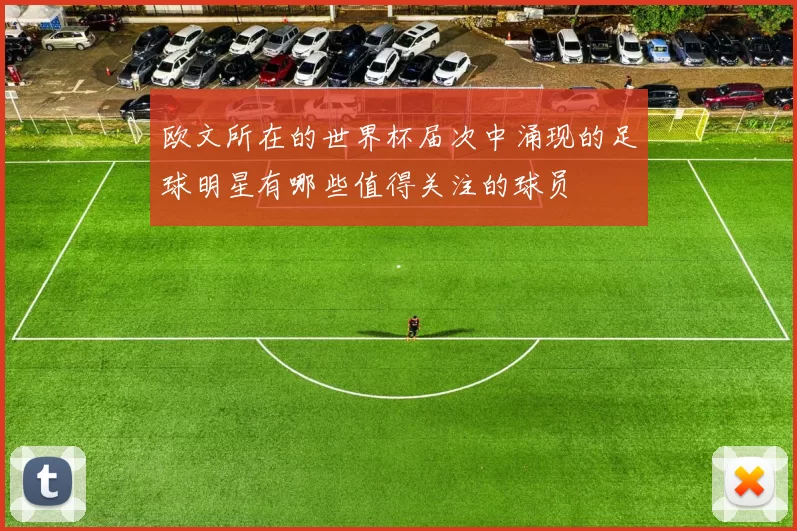 欧文所在的世界杯届次中涌现的足球明星有哪些值得关注的球员