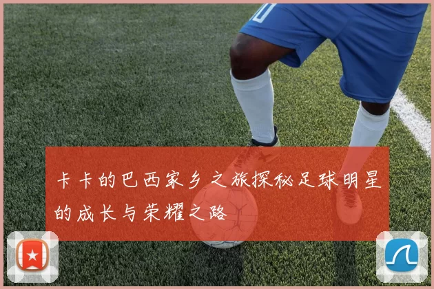 卡卡的巴西家乡之旅探秘足球明星的成长与荣耀之路