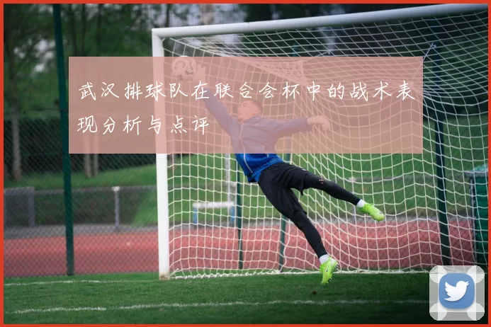 武汉排球队在联合会杯中的战术表现分析与点评