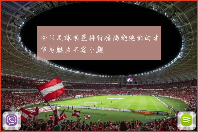冷门足球明星排行榜揭晓他们的才华与魅力不容小觑