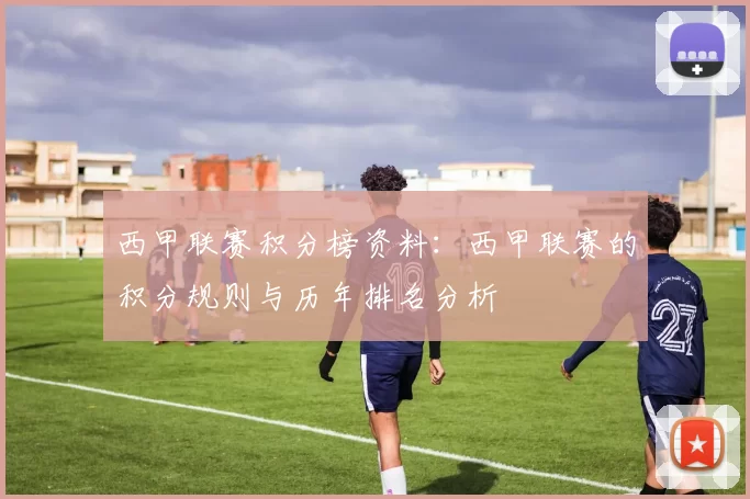 西甲联赛积分榜资料：西甲联赛的积分规则与历年排名分析