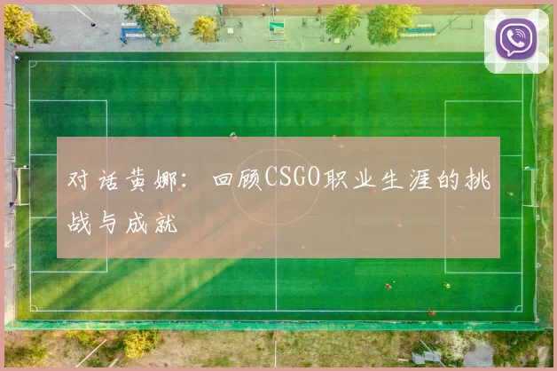 对话黄娜：回顾CSGO职业生涯的挑战与成就