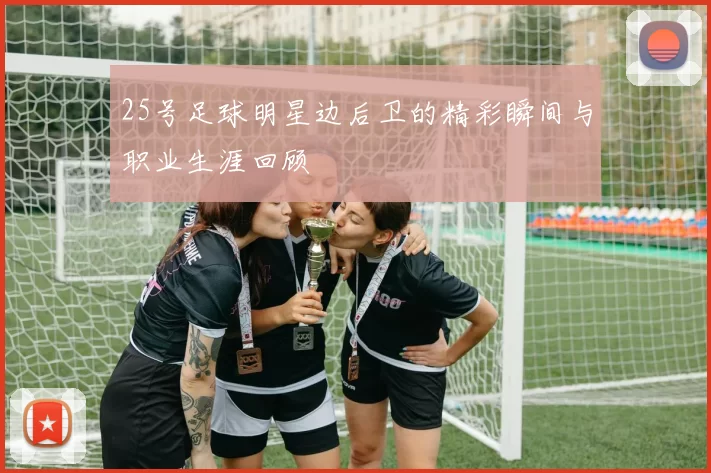 25号足球明星边后卫的精彩瞬间与职业生涯回顾