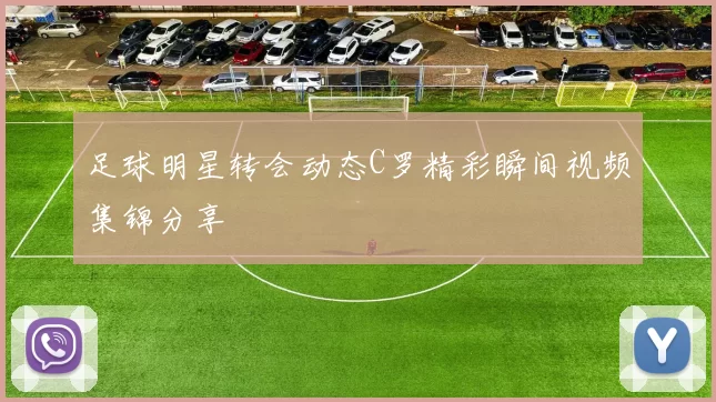 足球明星转会动态C罗精彩瞬间视频集锦分享