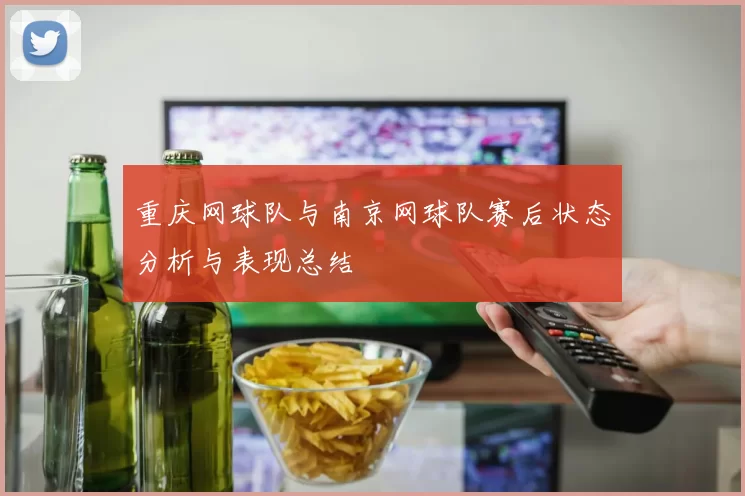 重庆网球队与南京网球队赛后状态分析与表现总结