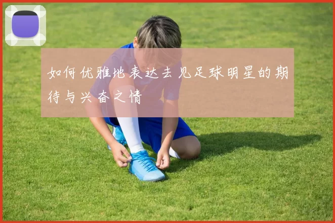 如何优雅地表达去见足球明星的期待与兴奋之情