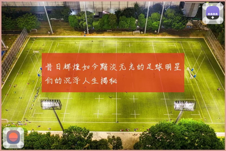 昔日辉煌如今黯淡无光的足球明星们的沉浮人生揭秘