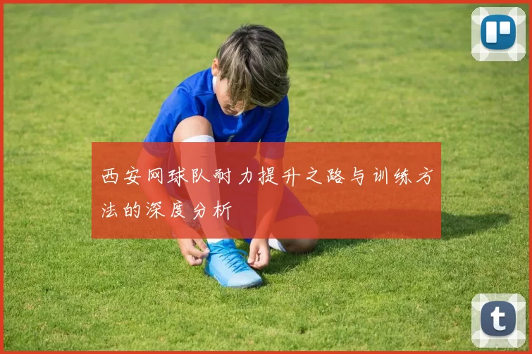 西安网球队耐力提升之路与训练方法的深度分析