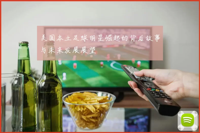 美国本土足球明星崛起的背后故事与未来发展展望