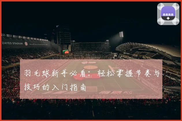 羽毛球新手必看：轻松掌握节奏与技巧的入门指南