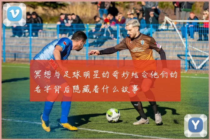 冥想与足球明星的奇妙结合他们的名字背后隐藏着什么故事