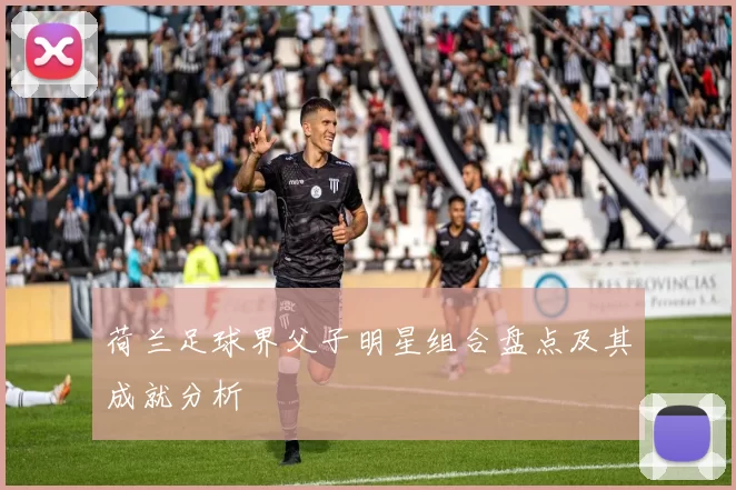 荷兰足球界父子明星组合盘点及其成就分析