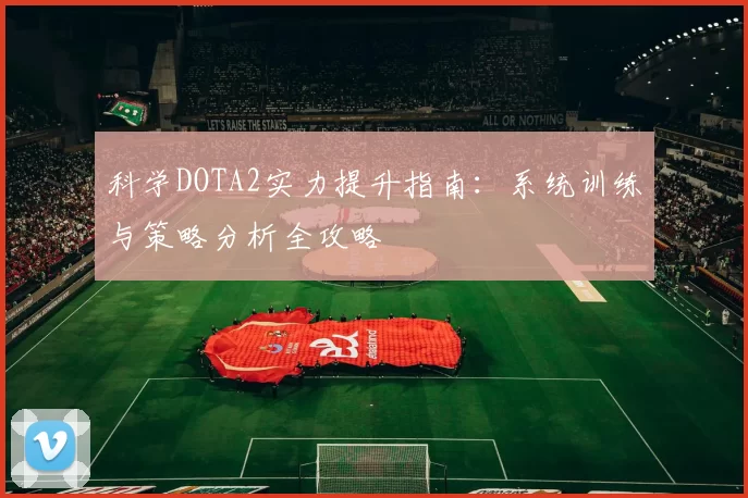 科学DOTA2实力提升指南：系统训练与策略分析全攻略