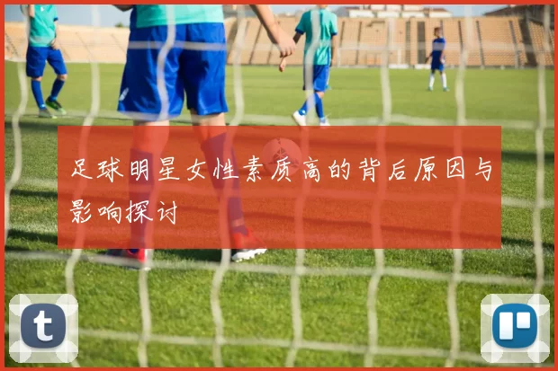 足球明星女性素质高的背后原因与影响探讨