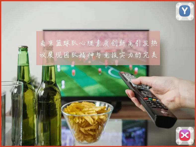 南京篮球队心理素质创新高引发热议展现团队精神与竞技实力的完美结合