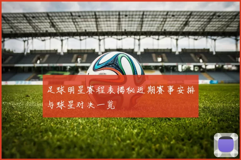 足球明星赛程表揭秘近期赛事安排与球星对决一览