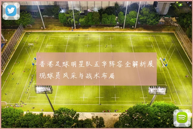 香港足球明星队五华阵容全解析展现球员风采与战术布局