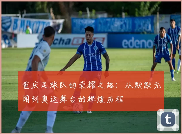 重庆足球队的荣耀之路：从默默无闻到奥运舞台的辉煌历程
