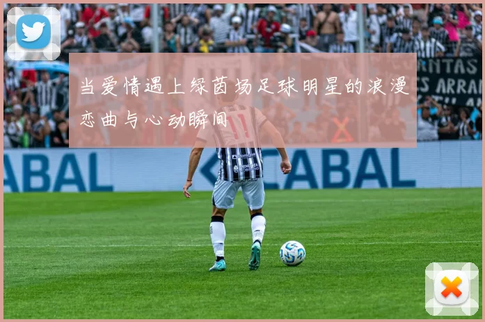 当爱情遇上绿茵场足球明星的浪漫恋曲与心动瞬间