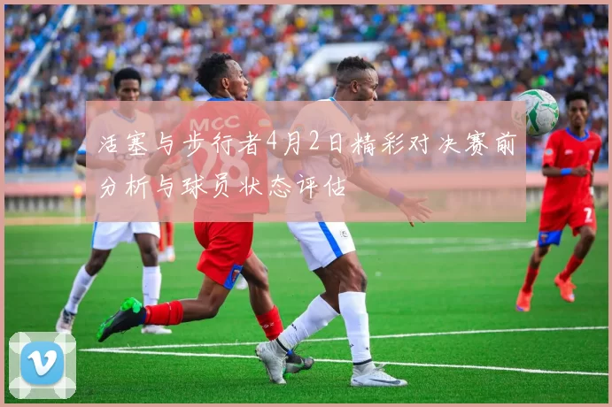 活塞与步行者4月2日精彩对决赛前分析与球员状态评估