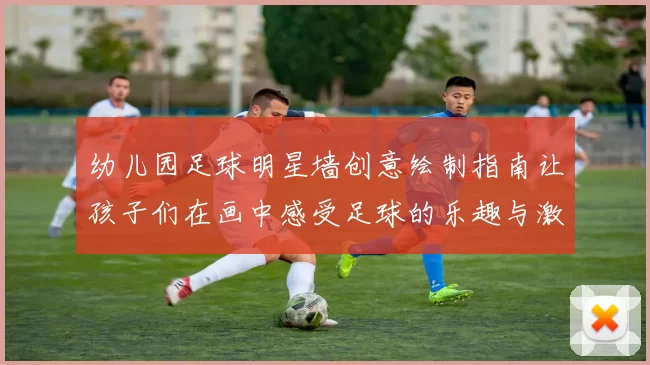 幼儿园足球明星墙创意绘制指南让孩子们在画中感受足球的乐趣与激情