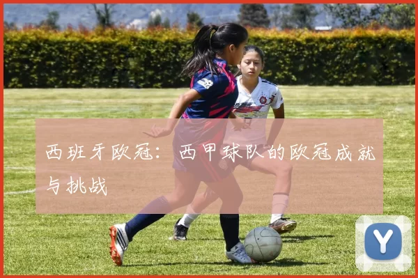 西班牙欧冠：西甲球队的欧冠成就与挑战