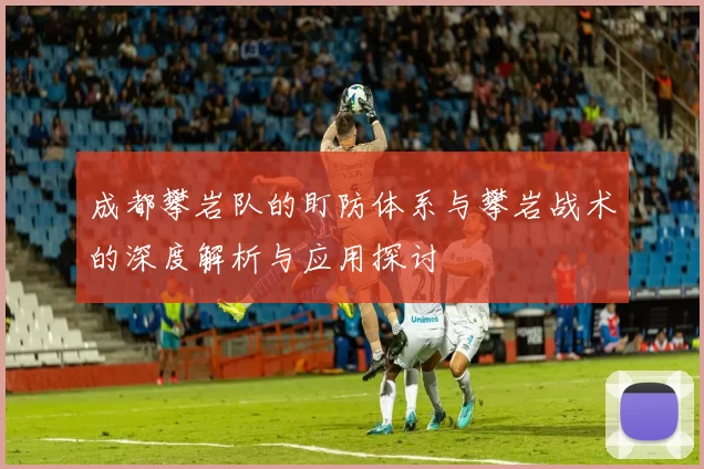 成都攀岩队的盯防体系与攀岩战术的深度解析与应用探讨