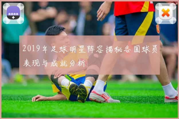 2019年足球明星阵容揭秘各国球员表现与成就分析