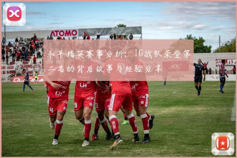 和平精英赛事分析：IG战队荣登第二名的背后故事与经验分享