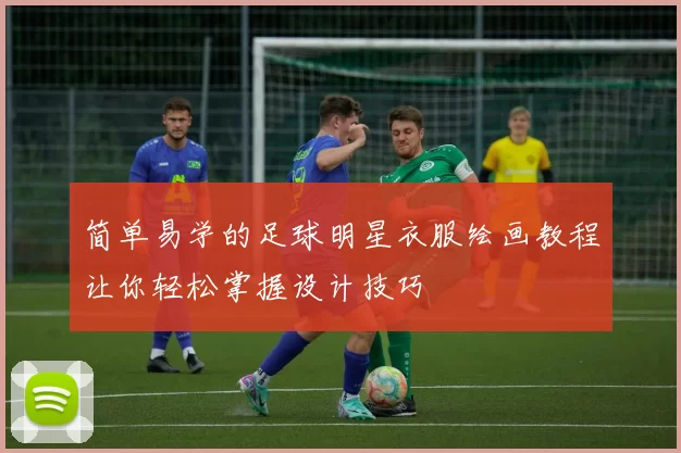 简单易学的足球明星衣服绘画教程让你轻松掌握设计技巧