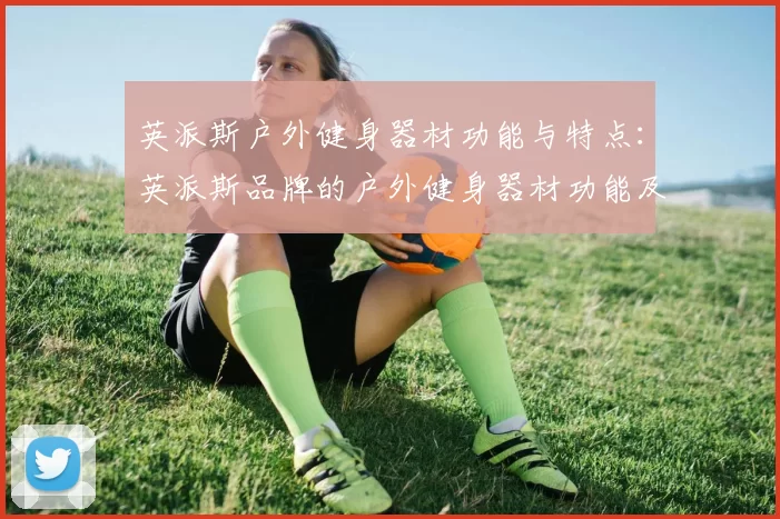 英派斯户外健身器材功能与特点：英派斯品牌的户外健身器材功能及优势