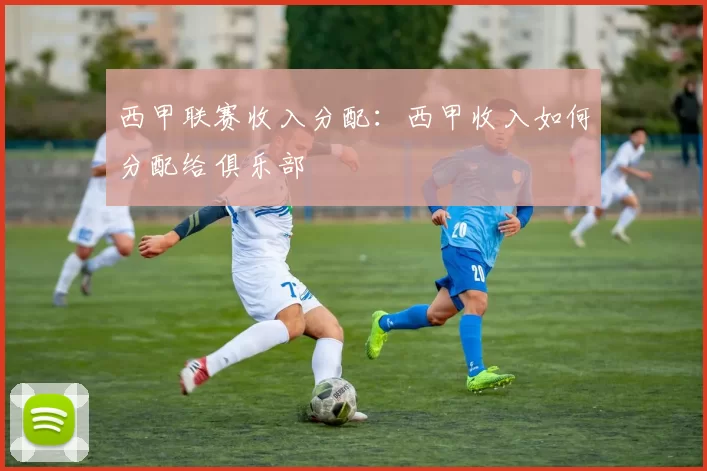 西甲联赛收入分配：西甲收入如何分配给俱乐部