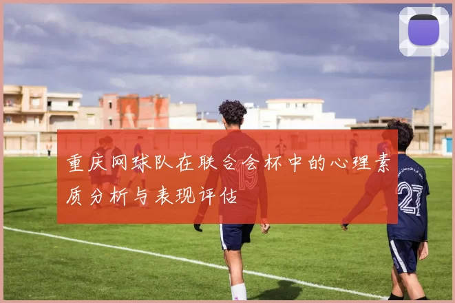 重庆网球队在联合会杯中的心理素质分析与表现评估