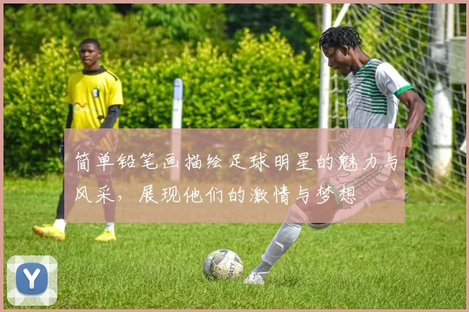 简单铅笔画描绘足球明星的魅力与风采，展现他们的激情与梦想