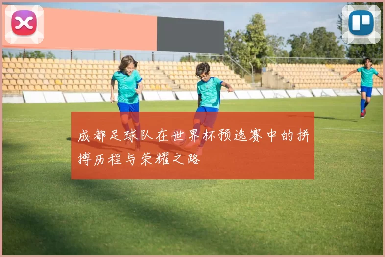 成都足球队在世界杯预选赛中的拼搏历程与荣耀之路