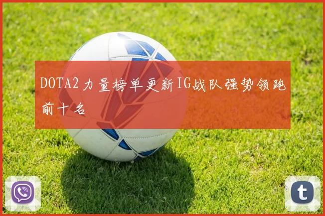 DOTA2力量榜单更新IG战队强势领跑前十名