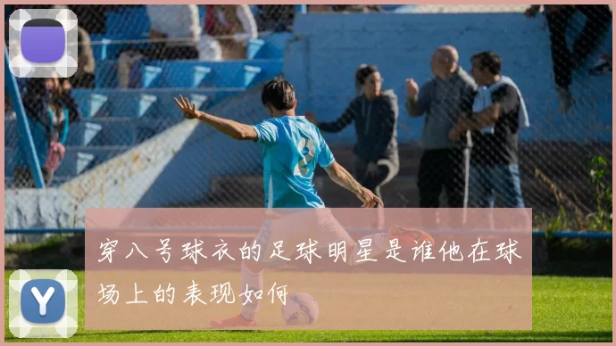 穿八号球衣的足球明星是谁他在球场上的表现如何