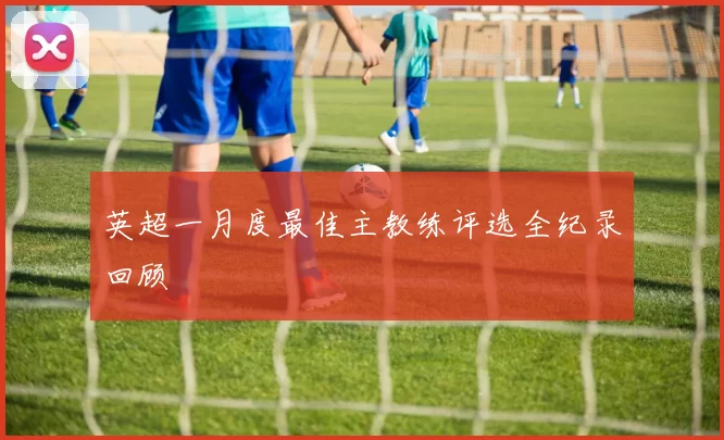 英超一月度最佳主教练评选全纪录回顾