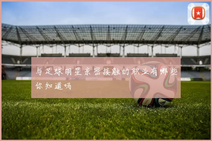 与足球明星亲密接触的职业有哪些你知道吗