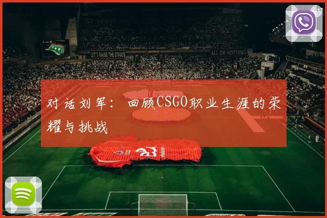 对话刘军：回顾CSGO职业生涯的荣耀与挑战