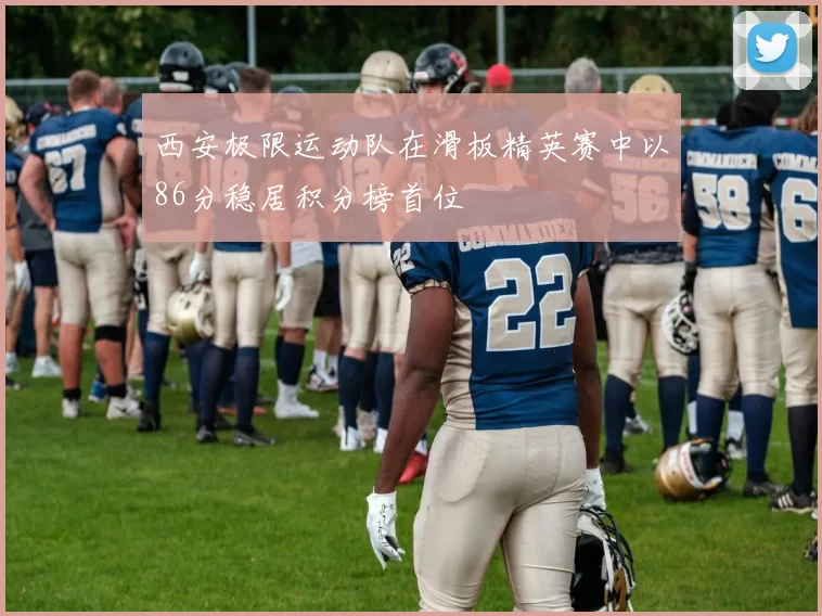 西安极限运动队在滑板精英赛中以86分稳居积分榜首位